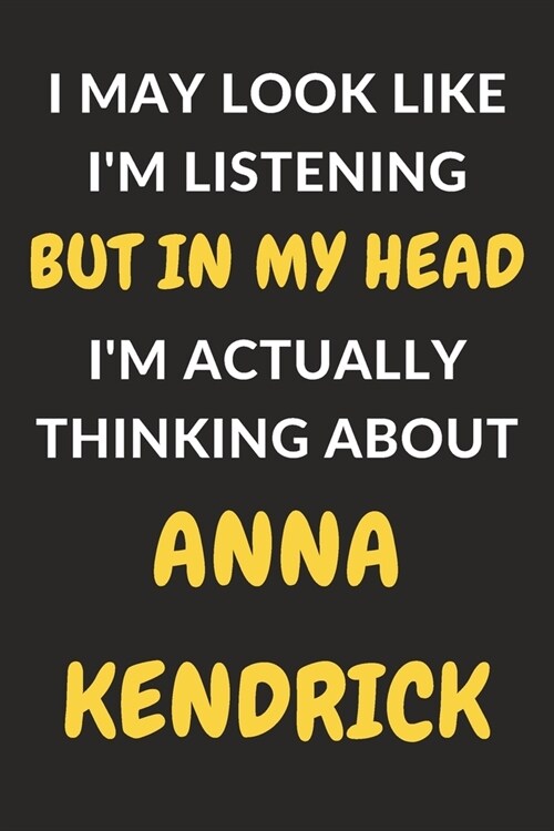 I May Look Like Im Listening But In My Head Im Actually Thinking About Anna Kendrick: Anna Kendrick Journal Notebook to Write Down Things, Take Note (Paperback)