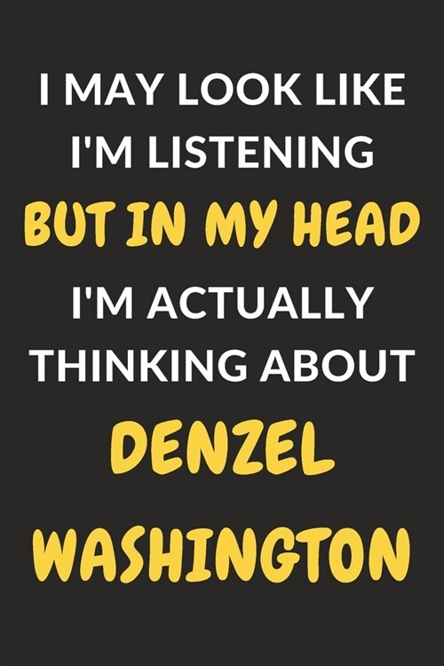 I May Look Like Im Listening But In My Head Im Actually Thinking About Denzel Washington: Denzel Washington Journal Notebook to Write Down Things, T (Paperback)