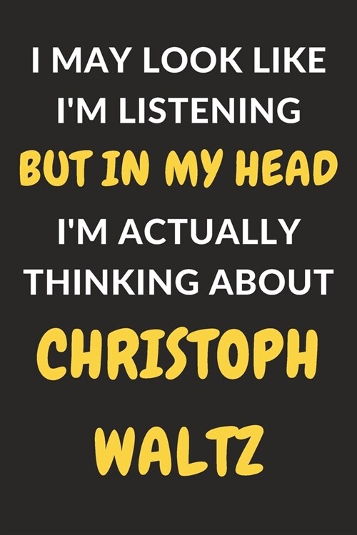 I May Look Like Im Listening But In My Head Im Actually Thinking About Christoph Waltz: Christoph Waltz Journal Notebook to Write Down Things, Take (Paperback)