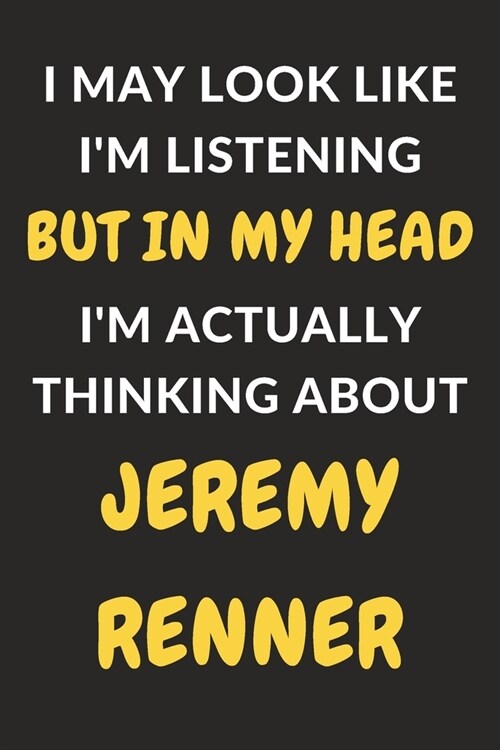 I May Look Like Im Listening But In My Head Im Actually Thinking About Jeremy Renner: Jeremy Renner Journal Notebook to Write Down Things, Take Note (Paperback)