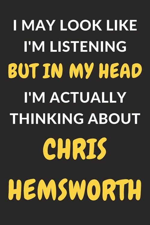 I May Look Like Im Listening But In My Head Im Actually Thinking About Chris Hemsworth: Chris Hemsworth Journal Notebook to Write Down Things, Take (Paperback)