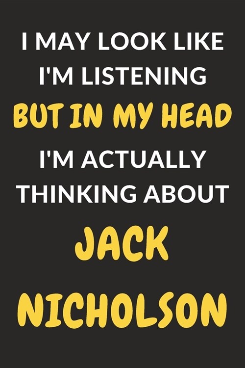 I May Look Like Im Listening But In My Head Im Actually Thinking About Jack Nicholson: Jack Nicholson Journal Notebook to Write Down Things, Take No (Paperback)
