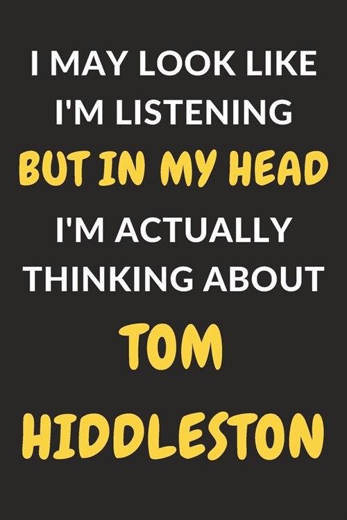 I May Look Like Im Listening But In My Head Im Actually Thinking About Tom Hiddleston: Tom Hiddleston Journal Notebook to Write Down Things, Take No (Paperback)