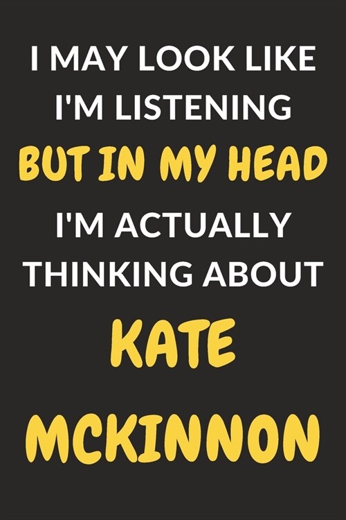 I May Look Like Im Listening But In My Head Im Actually Thinking About Kate McKinnon: Kate McKinnon Journal Notebook to Write Down Things, Take Note (Paperback)