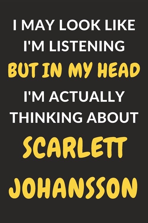 I May Look Like Im Listening But In My Head Im Actually Thinking About Scarlett Johansson: Scarlett Johansson Journal Notebook to Write Down Things, (Paperback)