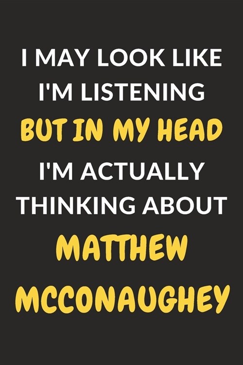 I May Look Like Im Listening But In My Head Im Actually Thinking About Matthew McConaughey: Matthew McConaughey Journal Notebook to Write Down Thing (Paperback)