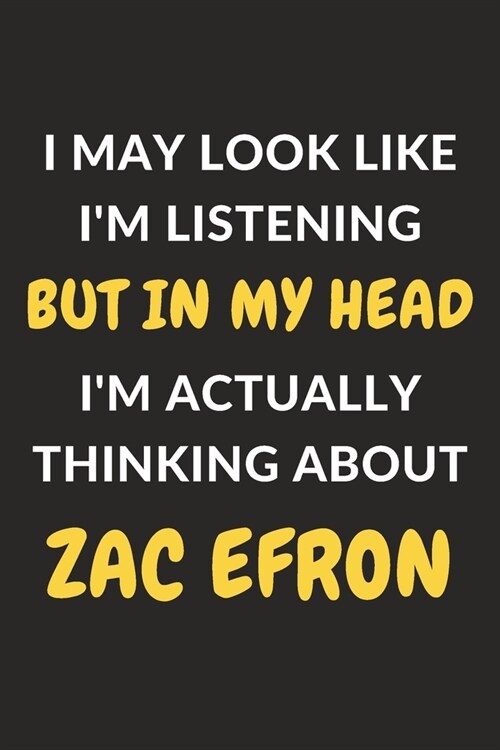 I May Look Like Im Listening But In My Head Im Actually Thinking About Zac Efron: Zac Efron Journal Notebook to Write Down Things, Take Notes, Recor (Paperback)