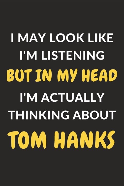 I May Look Like Im Listening But In My Head Im Actually Thinking About Tom Hanks: Tom Hanks Journal Notebook to Write Down Things, Take Notes, Recor (Paperback)