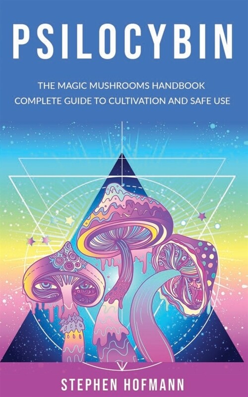 Psilocybin: The Magic Mushrooms Handbook: Complete Guide to Cultivation and Safe Use of Psychedelic Mushrooms (Benefits and Side E (Paperback)