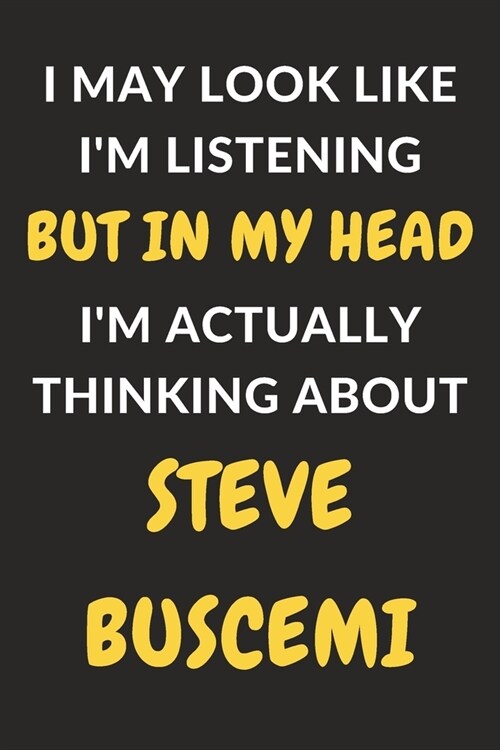 I May Look Like Im Listening But In My Head Im Actually Thinking About Steve Buscemi: Steve Buscemi Journal Notebook to Write Down Things, Take Note (Paperback)