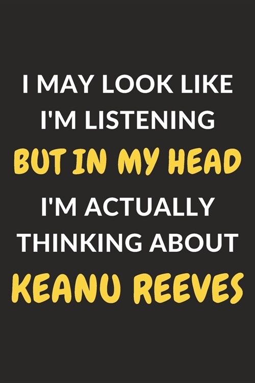 I May Look Like Im Listening But In My Head Im Actually Thinking About Keanu Reeves: Keanu Reeves Journal Notebook to Write Down Things, Take Notes, (Paperback)