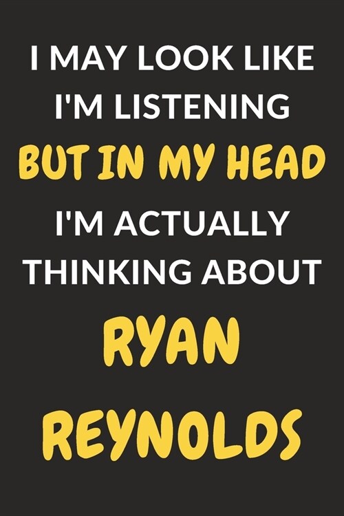 I May Look Like Im Listening But In My Head Im Actually Thinking About Ryan Reynolds: Ryan Reynolds Journal Notebook to Write Down Things, Take Note (Paperback)