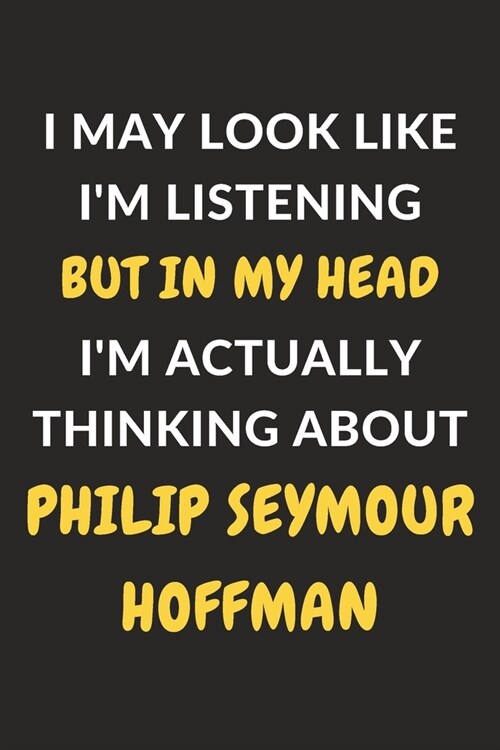 I May Look Like Im Listening But In My Head Im Actually Thinking About Philip Seymour Hoffman: Philip Seymour Hoffman Journal Notebook to Write Down (Paperback)