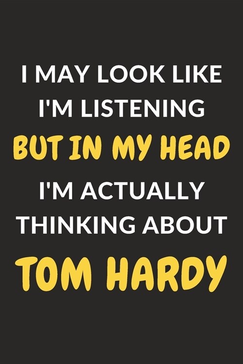 I May Look Like Im Listening But In My Head Im Actually Thinking About Tom Hardy: Tom Hardy Journal Notebook to Write Down Things, Take Notes, Recor (Paperback)