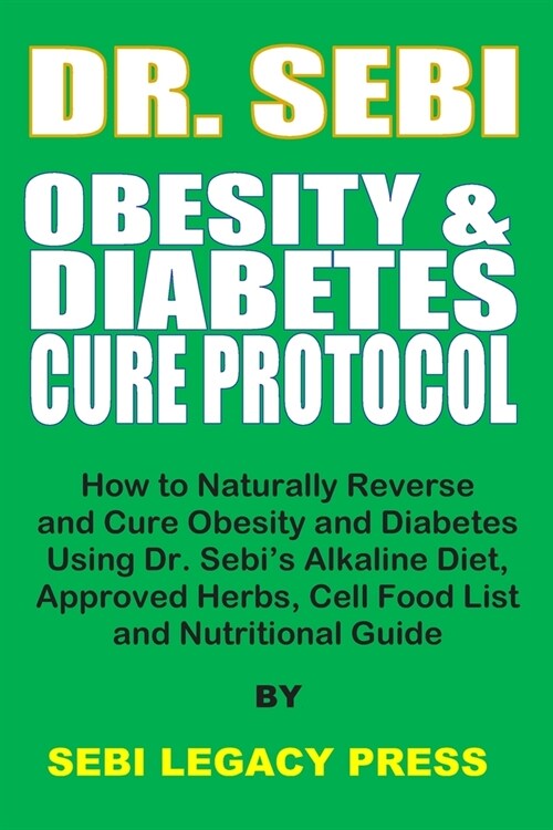 Dr. Sebi Obesity and Diabetes Cure Protocol: How to Naturally Reverse and Cure Obesity and Diabetes Using Dr. Sebis Alkaline Diet, Approved Herbs, Ce (Paperback)