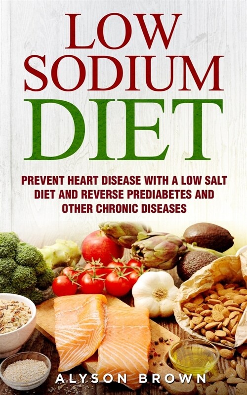 Low Sodium Diet: Prevent Heart Disease with a Low Salt Diet and Reverse Prediabetes and Other Chronic Diseases. ( 2 Books in 1 ) (Paperback)