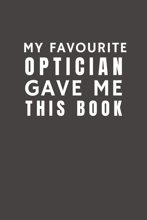My Favourite Optician Gave Me This Book: Funny Gift from Optician To Customers, Friends and Family - Pocket Lined Notebook To Write In (Paperback)