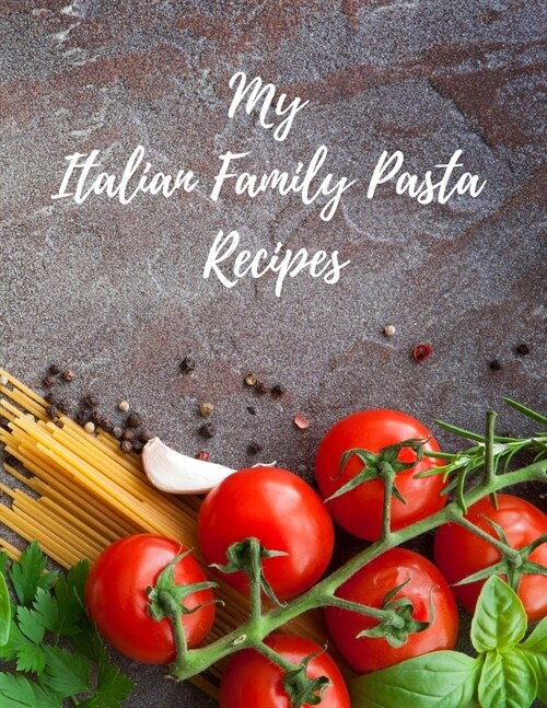 My Italian Family Pasta Recipes: An easy way to create your very own Italian family Pasta cookbook with your favorite recipes, 8.5x11 100 writable p (Paperback)