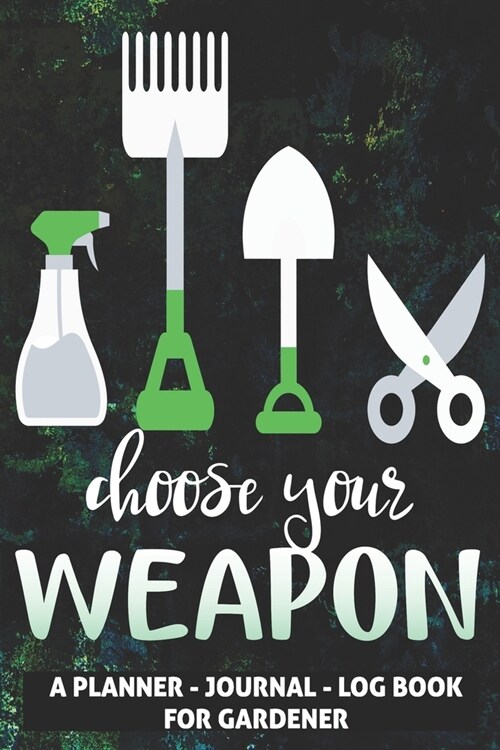 Funny Choose Your Weapon - A Garden Planner, Journal, Log Book for Farmer, Gardener, Landscape Designer: A neatly pre-formatted, 152 cream pages inclu (Paperback)