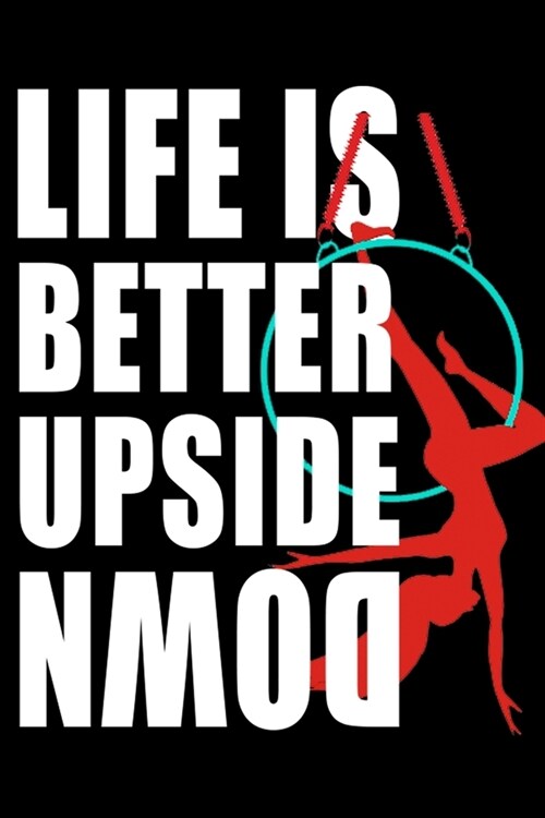 Life is Better Upside Down Aerialist Notebook: : Aerialist Practice Writing Diary Ruled Lined Pages Book 120 Pages 6 x 9 Gift for aerial silk aerial h (Paperback)