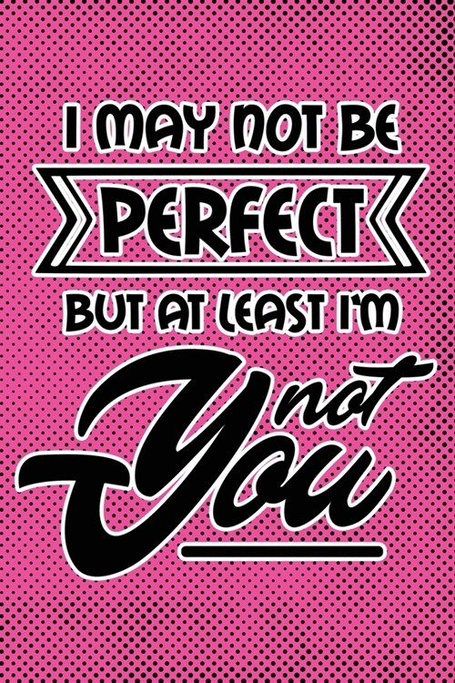 I May Not Be Perfect But At Least Im Not You: Pink Punk Print Sassy Mom Journal / Snarky Notebook (Paperback)