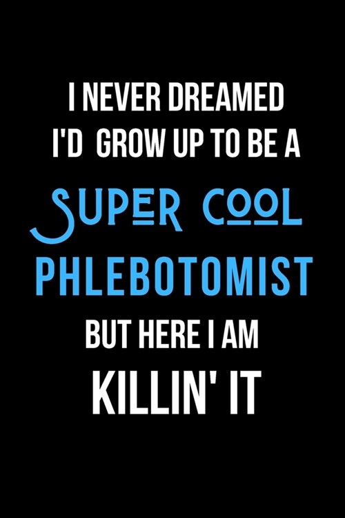 I Never Dreamed Id Grow Up to Be a Super Cool Phlebotomist But Here I am Killin It: Inspirational Quotes Blank Lined Journal (Paperback)