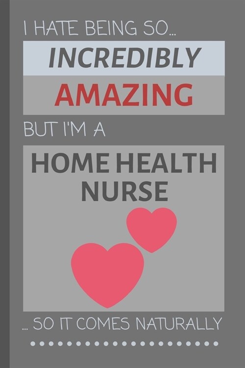 I Hate Being So Incredibly Amazing But Im A Home Health Nurse... So It Comes Naturally: Funny Lined Notebook / Journal Gift Idea for Work (Paperback)