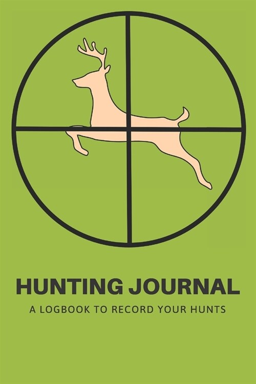 Hunting Journal: A Log Book Notebook to record Hunts For Deer Wild Boar Pheasant Rabbits Turkeys Ducks Fox with prompts for Weather, Da (Paperback)