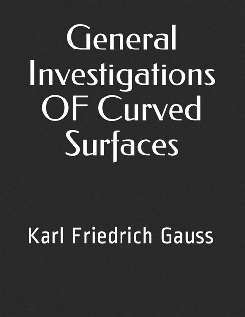General Investigations OF Curved Surfaces: Karl Friedrich Gauss (Paperback)