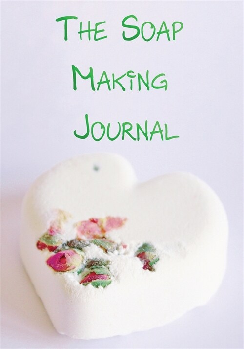 The Soap Making Journal: Record Homemade Soap Making - Paper Recipe Workbook - Blank Notebook Arts & Crafts Log Books 7 x 10 100 pages (Paperback)