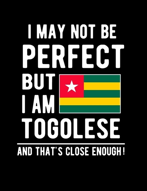 I May Not Be Perfect But I Am Togolese And Thats Close Enough!: Funny Notebook 100 Pages 8.5x11 Notebook Togolese Family Heritage Togo West Africa Gi (Paperback)