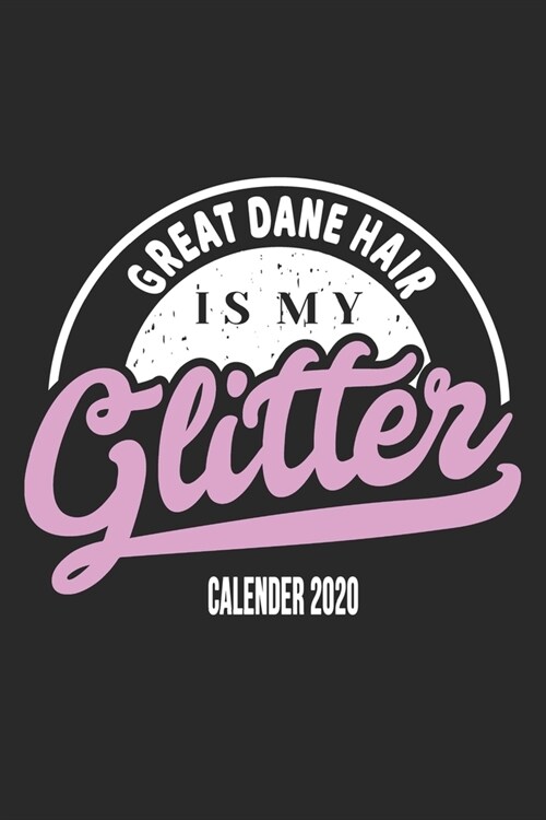 Great Dane Hair Is My Glitter Calender 2020: Funny Cool Great Dane Calender 2020 - Monthly & Weekly Planner - 6x9 - 128 Pages. Cute Gift For All Dog M (Paperback)