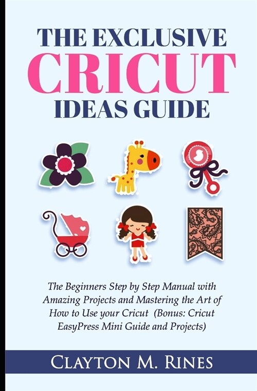The Exclusive Cricut Project Ideas Guide: The Beginners Step by Step Manual with Amazing Projects and Mastering the Art of How to Use your Cricut (Bon (Paperback)