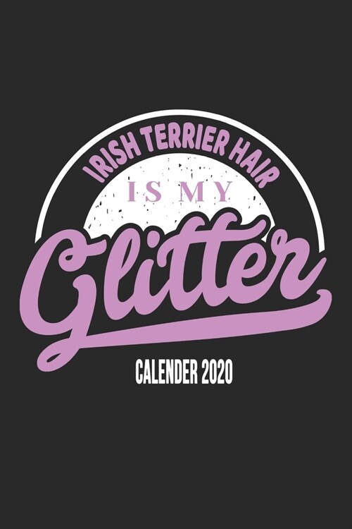 Irish Terrier Hair Is My Glitter Calender 2020: Funny Cool Irish Terrier Calender 2020 - Monthly & Weekly Planner - 6x9 - 128 Pages. Cute Gift For All (Paperback)