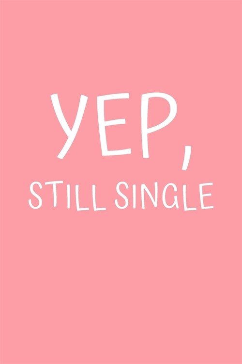 Yep, Still Single: Funny Notebook Gift for Valentines Day, Rude Naughty Text, Journal for Valentines Day, Birthday (6x9, 120 Pages) (Paperback)