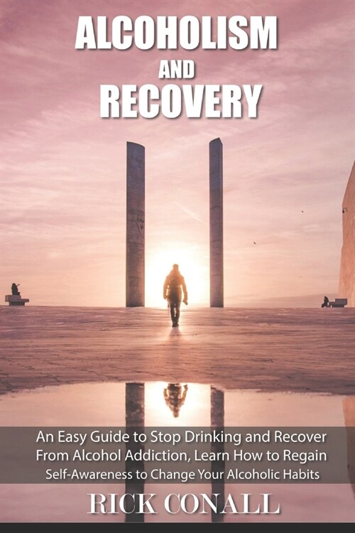 Alcoholism and Recovery: An Easy Guide to Stop Drinking and Recover from Alcohol Addiction, Learn How to Regain Self-Awareness to Change your A (Paperback)