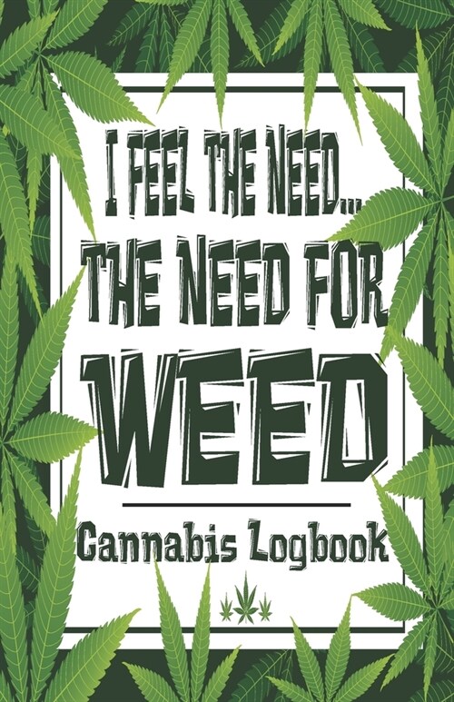 I Feel The Need...The Need For Weed - Cannabis Logbook: Cannabis Medical Marijuana Ganja Recreational Review Journal Logbook (Paperback)