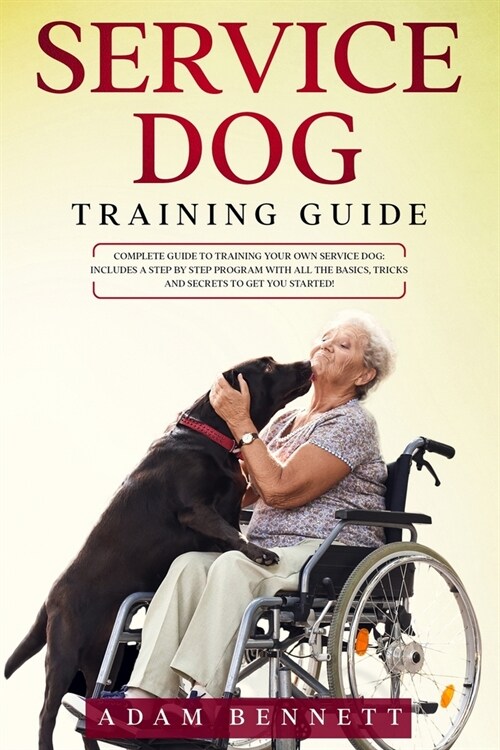 Service Dog Training Guide: Complete Guide to Training Your Own Service Dog: Includes A Step By Step Program With All The Basics, Tricks And Secre (Paperback)