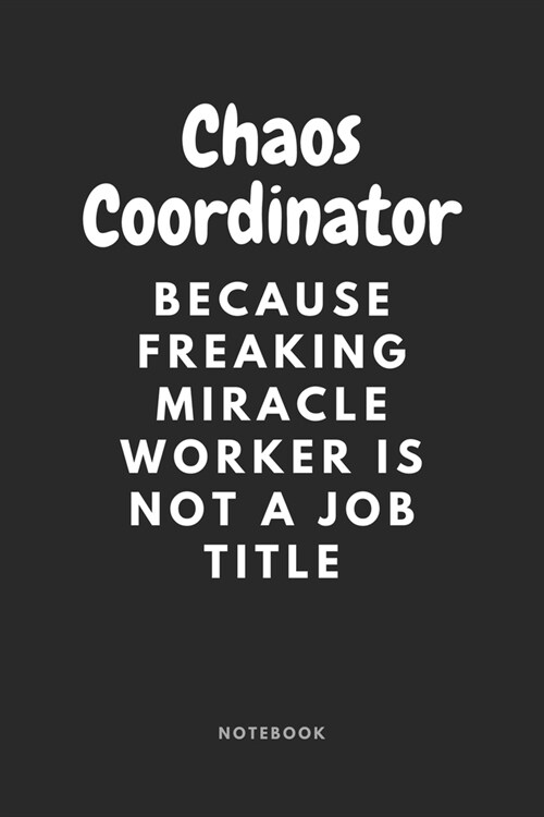 Chaos Coordinator Because Freaking Miracle Worker Is Not a Job Title Notebook: (6 x 9 inches) Notebook to Write In with 120 Lined Pages and a Funny Qu (Paperback)