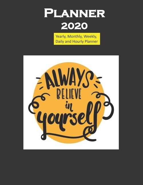 Planner 2020 Always believe in yourself: Yearly, Monthly, Weekly, Daily and Hourly Planner size 8.5 Inch x 11 Inch from 99 books (Paperback)