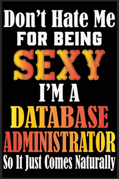 Dont Hate Me For Being Sexy, Im A Database Administrator So It just Come Naturally: Dont Hate Me For Being Sexy, Im A Database Administrator So It (Paperback)