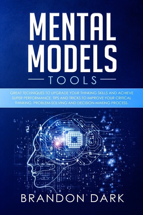 Mental Models Tools: Great Techniques to Upgrade Your Thinking Skills and Achieve Super Performance. Tips, and Tricks to Improve Your Criti (Paperback)