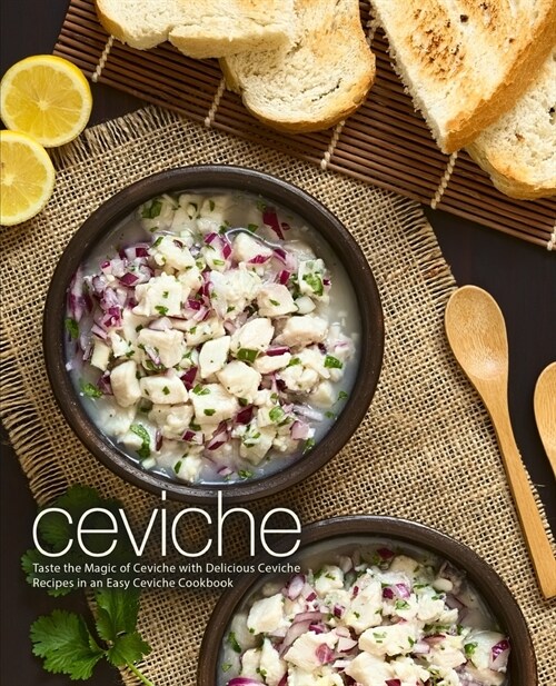 Ceviche: Taste the Magic of Ceviche with Delicious Ceviche Recipes in an Easy Ceviche Cookbook (2nd Edition) (Paperback)