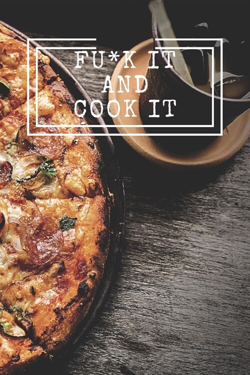 Fu*k It and Cook It: Cooking Notepad for beginners and for professional chefs. Blank recipes book to write in. Save and organize Your best (Paperback)