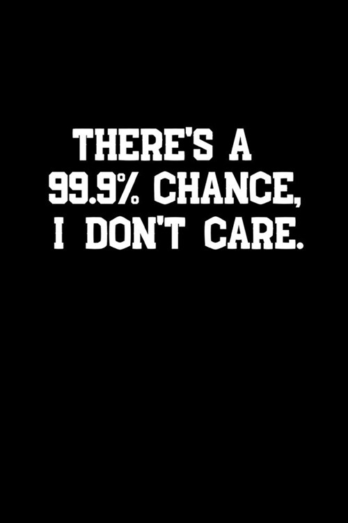 Theres A 99.9% Chance, I Dont Care - Notebook / Journal / Notepad Funny Gift: 6x9 120 Page Blank lined Note book (Paperback)