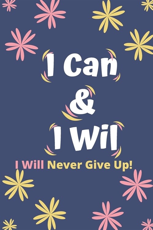 I Can & I Will - I Will Never Give Up!: Inspirational Journal - Motivational Notebook to Write in - Lined Paper - Productivity Journal & Planner (Grat (Paperback)