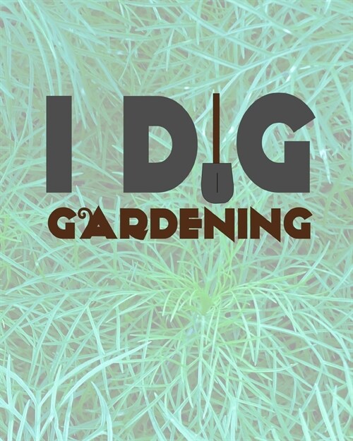 I Dig Gardening: Comprehensive Garden Notebook - Gardener Record Diary - Gardening Plan Worksheests - Seasonal Planting Planner (Paperback)