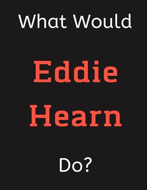 What Would Eddie Hearn Do?: Eddie Hearn Notebook/ Journal/ Notepad/ Diary For Women, Men, Girls, Boys, Fans, Supporters, Teens, Adults and Kids - (Paperback)