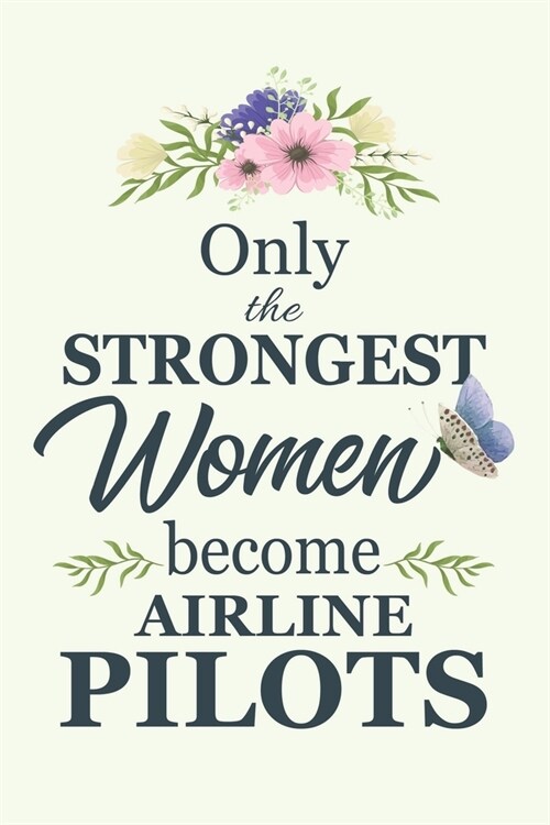 Only The Strongest Women Become Airline Pilots: Notebook - Diary - Composition - 6x9 - 120 Pages - Cream Paper - Blank Lined Journal Gifts For Airline (Paperback)