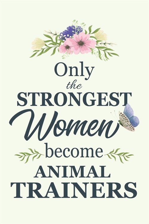 Only The Strongest Women Become Animal Trainers: Notebook - Diary - Composition - 6x9 - 120 Pages - Cream Paper - Blank Lined Journal Gifts For Animal (Paperback)